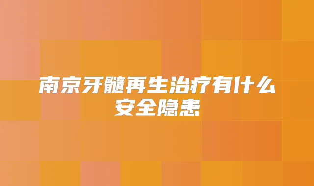 南京牙髓再生有什么安全隐患
