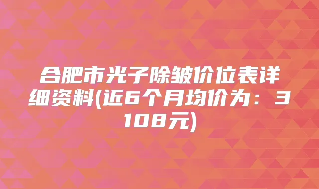 合肥市光子除皱价位表详细资料(近6个月均价为：3108元)