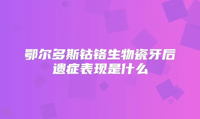 鄂尔多斯钴铬生物瓷牙后遗症表现是什么