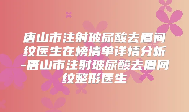 唐山市注射玻尿酸去眉间纹医生在榜清单详情分析-唐山市注射玻尿酸去眉间纹整形医生