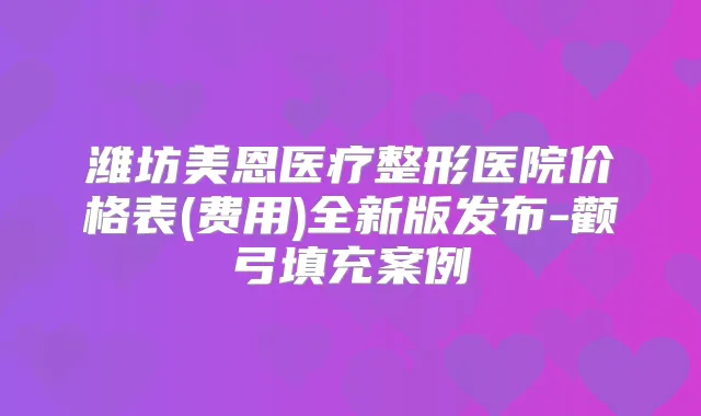 潍坊美恩医疗整形医院价格表(费用)全新版发布-颧弓填充案例