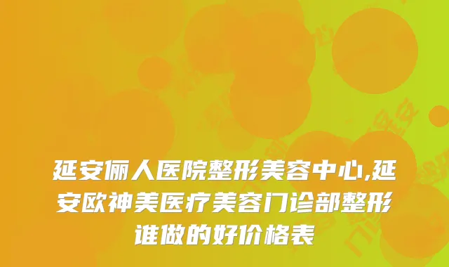 延安俪人医院整形美容中心,延安欧神美医疗美容门诊部整形谁做的好价格表