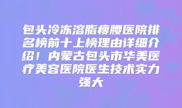 包头冷冻溶脂瘦腰医院排名榜前十上榜理由详细介绍！内蒙古包头市华美医疗美容医院医生技术实力强大