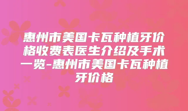 惠州市美国卡瓦种植牙价格收费表医生介绍及手术一览-惠州市美国卡瓦种植牙价格