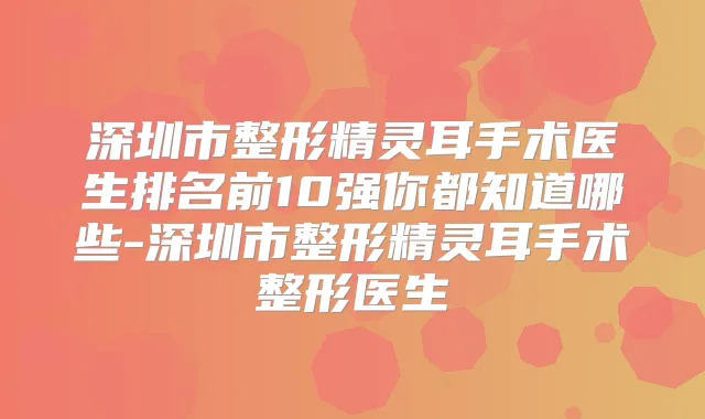 深圳市整形手术医生排名前10强你都知道哪些-深圳市整形手术整形医生