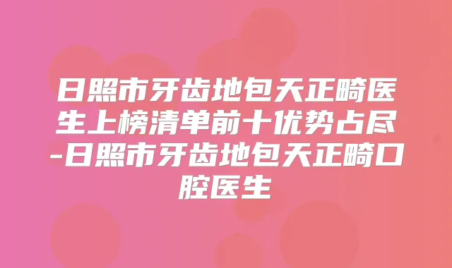 日照市牙齿地包天正畸医生上榜清单前十优势占尽-日照市牙齿地包天正畸口腔医生