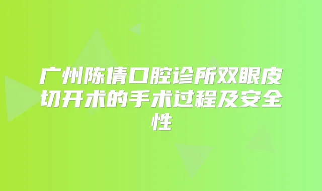 广州陈倩口腔诊所双眼皮切开术的手术过程及安全性