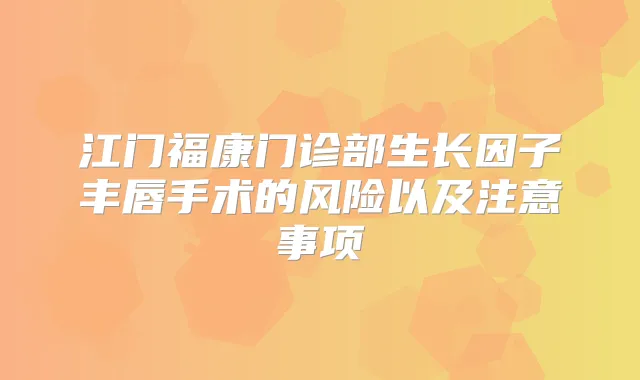 江门福康门诊部生长因子丰唇手术的风险以及注意事项