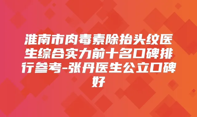 淮南市除抬头纹医生综合实力前十名口碑排行参考-张丹医生公立口碑好