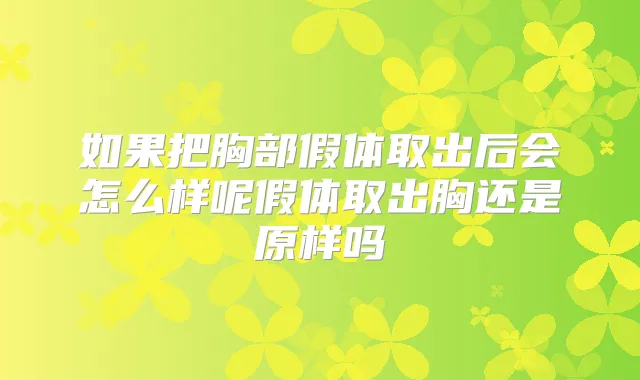 如果把胸部假体取出后会怎么样呢假体取出胸还是原样吗
