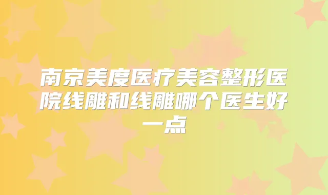 南京美度医疗美容整形医院线雕和线雕哪个医生好一点