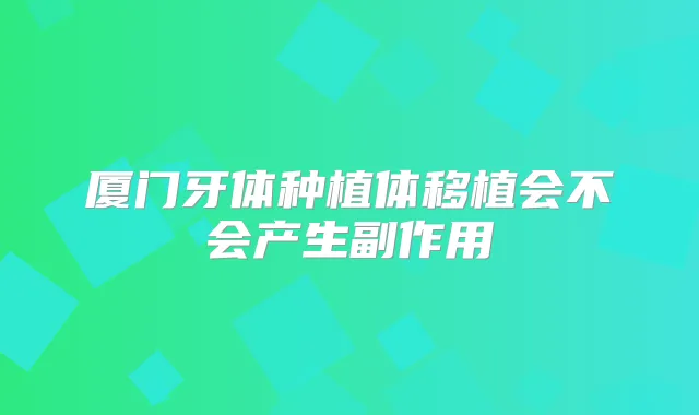 厦门牙体种植体移植会不会产生副作用