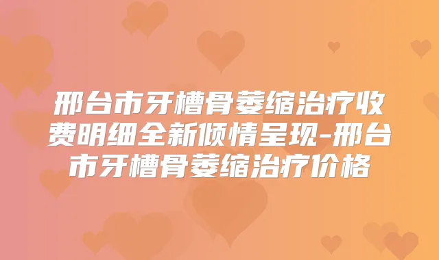 邢台市牙槽骨萎缩收费明细全新倾情呈现-邢台市牙槽骨萎缩价格
