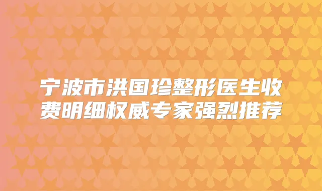 宁波市洪国珍整形医生收费明细专家强烈推荐