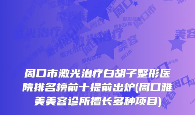 周口市激光白胡子整形医院排名榜前十提前出炉(周口雅美美容诊所擅长多种项目)