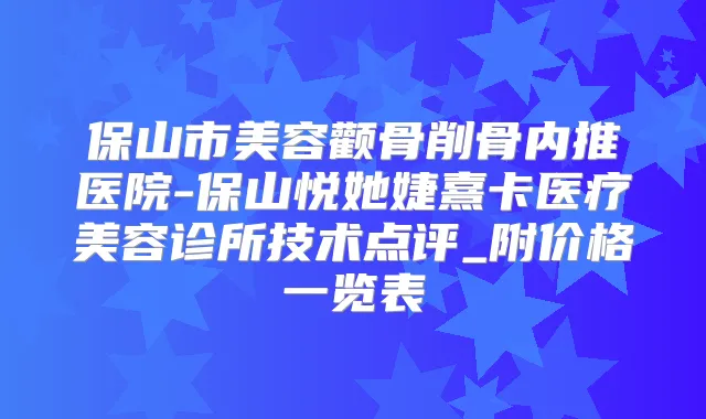 保山市美容颧骨削骨内推医院-保山悦她婕熹卡医疗美容诊所技术点评_附价格一览表