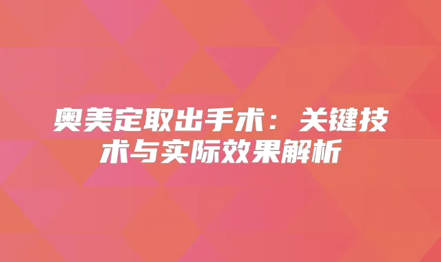 奥美定取出手术：关键技术与实际效果解析
