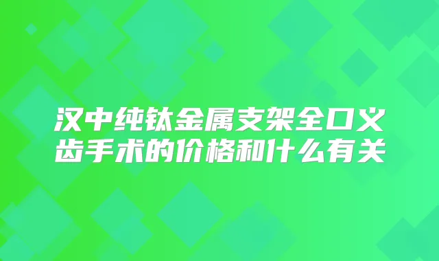汉中纯钛金属支架全口义齿手术的价格和什么有关