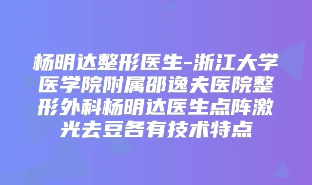 杨明达整形医生-浙江大学医学院附属邵逸夫医院整形外科杨明达医生点阵激光去豆各有技术特点