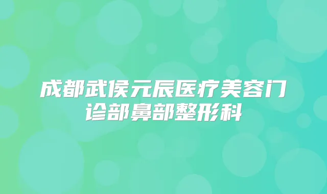 成都武侯元辰医疗美容门诊部鼻部整形科