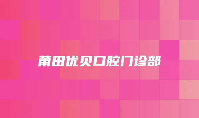 莆田优贝口腔门诊部