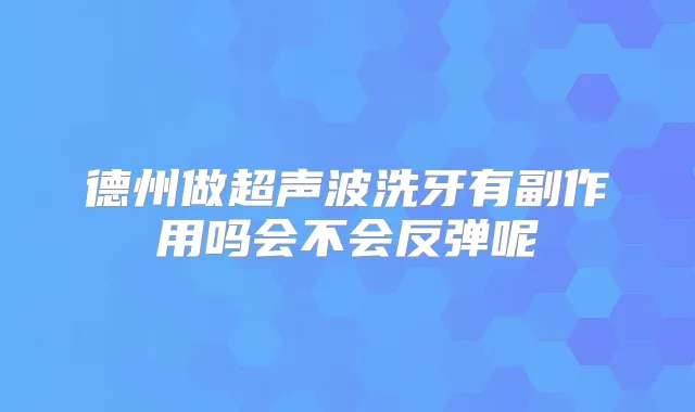 德州做超声波洗牙有副作用吗会不会反弹呢