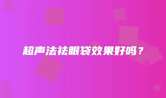 超声法祛眼袋效果好吗？