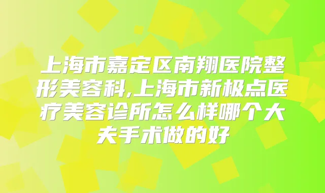 上海市嘉定区南翔医院整形美容科,上海市新极点医疗美容诊所怎么样哪个大夫手术做的好