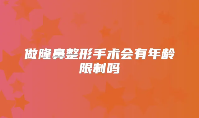 做隆鼻整形手术会有年龄限制吗
