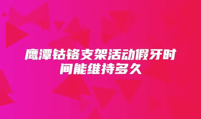 鹰潭钴铬支架活动假牙时间能维持多久