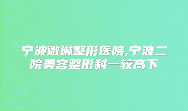 宁波微琳整形医院,宁波二院美容整形科一较高下