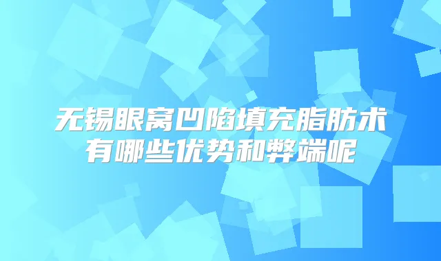 无锡眼窝凹陷填充脂肪术有哪些优势和弊端呢
