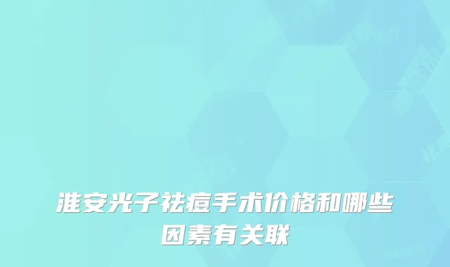 淮安光子祛痘手术价格和哪些因素有关联