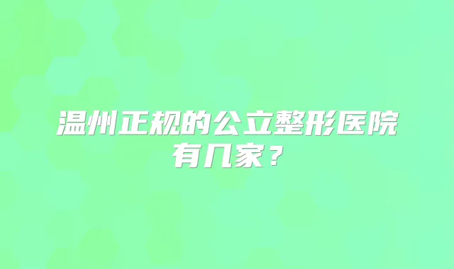 温州正规的公立整形医院有几家？