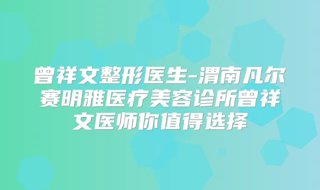 曾祥文整形医生-渭南凡尔赛明雅医疗美容诊所曾祥文医师你值得选择