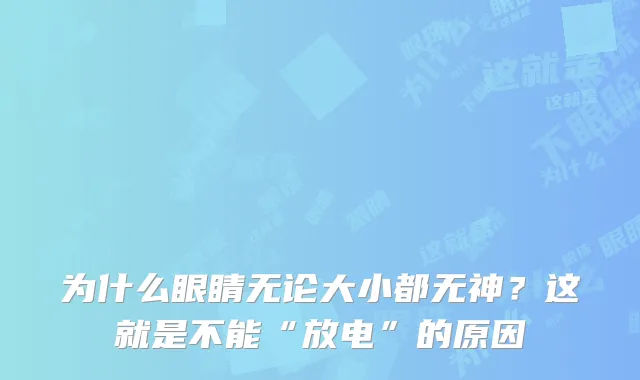 为什么眼睛无论大小都无神？这就是不能“放电”的原因