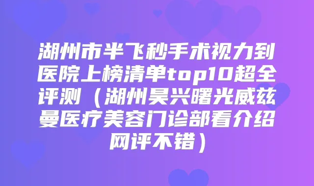 湖州市半飞秒手术视力到医院上榜清单top10超全评测（湖州昊兴曙光威兹曼医疗美容门诊部看介绍网评不错）