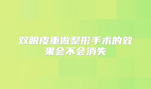 双眼皮重做整形手术的效果会不会消失