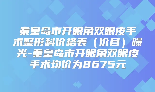 秦皇岛市开眼角双眼皮手术整形科价格表（价目）曝光-秦皇岛市开眼角双眼皮手术均价为8675元