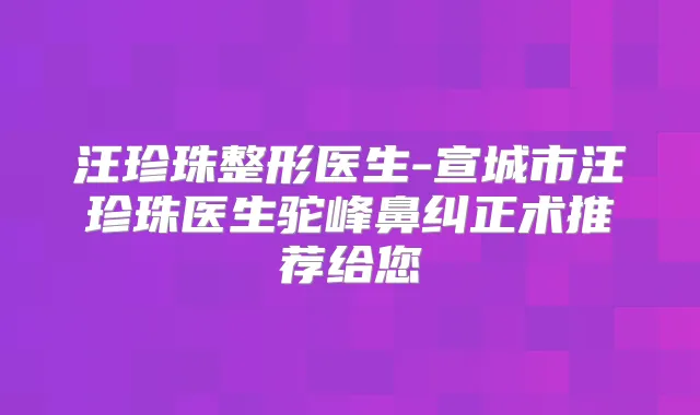 汪珍珠整形医生-宣城市汪珍珠医生驼峰鼻纠正术推荐给您