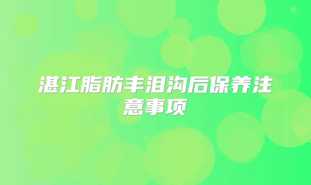 湛江脂肪丰泪沟后保养注意事项