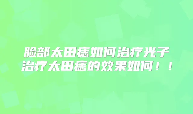 脸部太田痣如何光子太田痣的效果如何！!