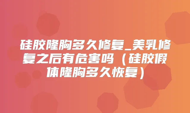 硅胶隆胸多久修复_美乳修复之后有危害吗(硅胶假体隆胸多久恢复)