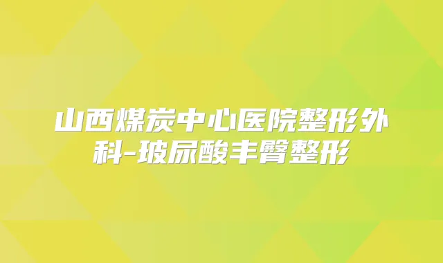 山西煤炭中心医院整形外科-玻尿酸丰臀整形
