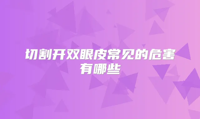 切割开双眼皮常见的危害有哪些