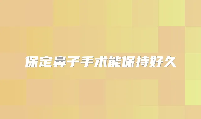 保定鼻子手术能保持好久