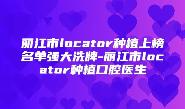 丽江市locator种植上榜名单强大洗牌-丽江市locator种植口腔医生