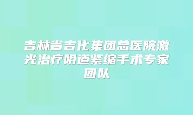 title="吉林省吉化集团总医院激光阴道紧缩手术专家团队"