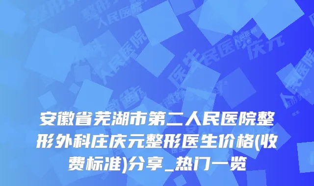 安徽省芜湖市第二人民医院整形外科庄庆元整形医生价格(收费标准)分享_热门一览