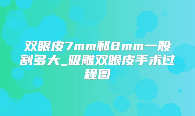 双眼皮7mm和8mm一般割多大_吸雕双眼皮手术过程图